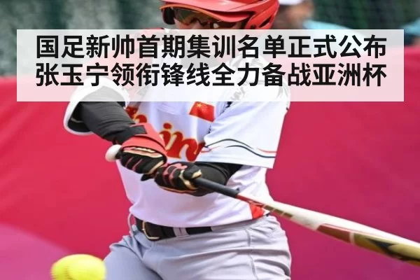 国足新帅首期集训名单正式公布 张玉宁领衔锋线全力备战亚洲杯（NG28）