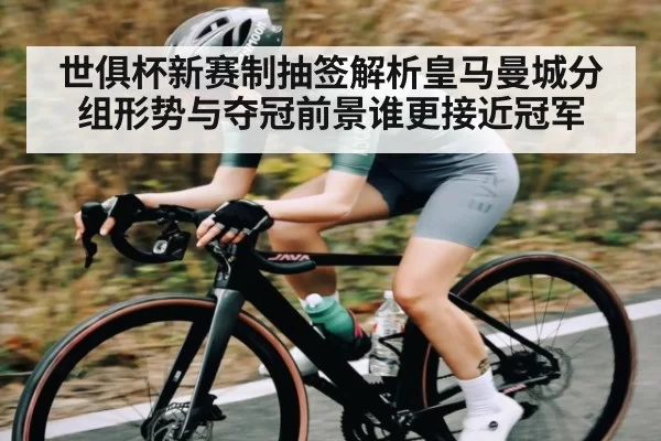 世俱杯新赛制抽签解析皇马曼城分组形势与夺冠前景谁更接近冠军 | NG28