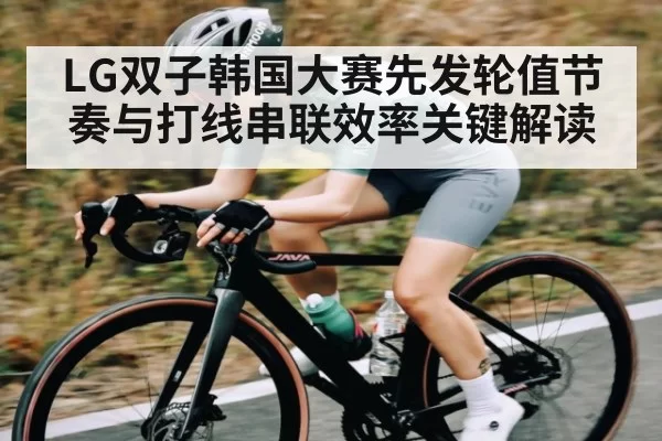 LG双子韩国大赛先发轮值节奏与打线串联效率关键解读 | NG28